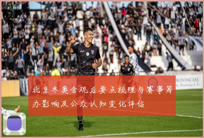 北京冬奥会观后要点梳理与赛事筹办影响及公众认知变化评估