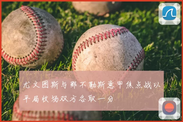 尤文图斯与那不勒斯意甲焦点战以平局收场双方各取一分