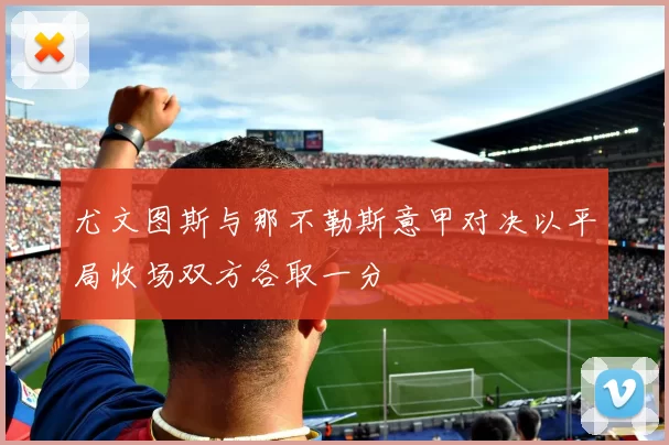 尤文图斯与那不勒斯意甲对决以平局收场双方各取一分