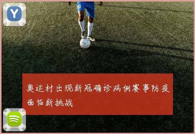 奥运村出现新冠确诊病例赛事防疫面临新挑战