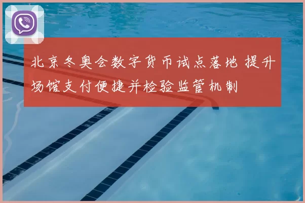 北京冬奥会数字货币试点落地 提升场馆支付便捷并检验监管机制