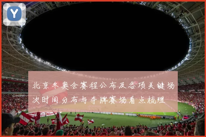 北京冬奥会赛程公布及各项关键场次时间分布与夺牌赛场看点梳理