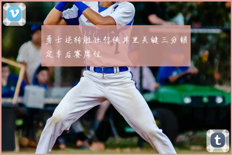 勇士逆转胜独行侠库里关键三分锁定季后赛席位