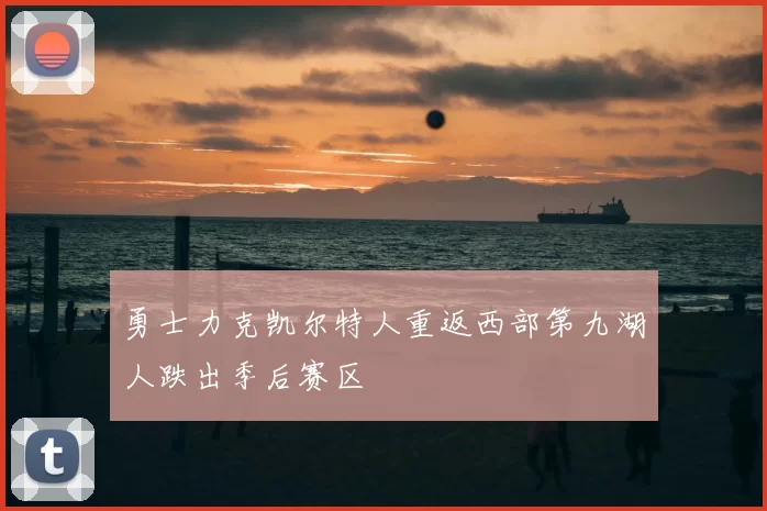 勇士力克凯尔特人重返西部第九湖人跌出季后赛区