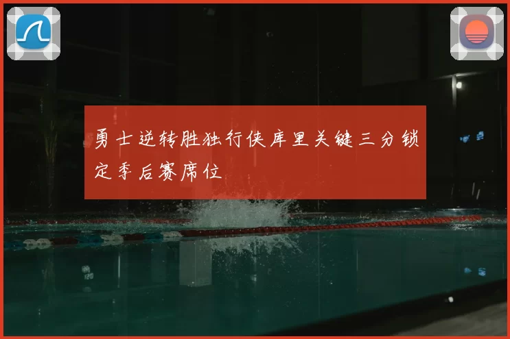 勇士逆转胜独行侠库里关键三分锁定季后赛席位