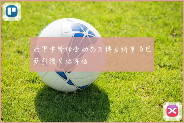 西甲中锋转会动态万博分析皇马巴萨引援目标评估