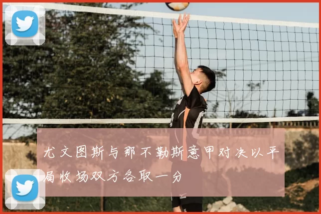 尤文图斯与那不勒斯意甲对决以平局收场双方各取一分