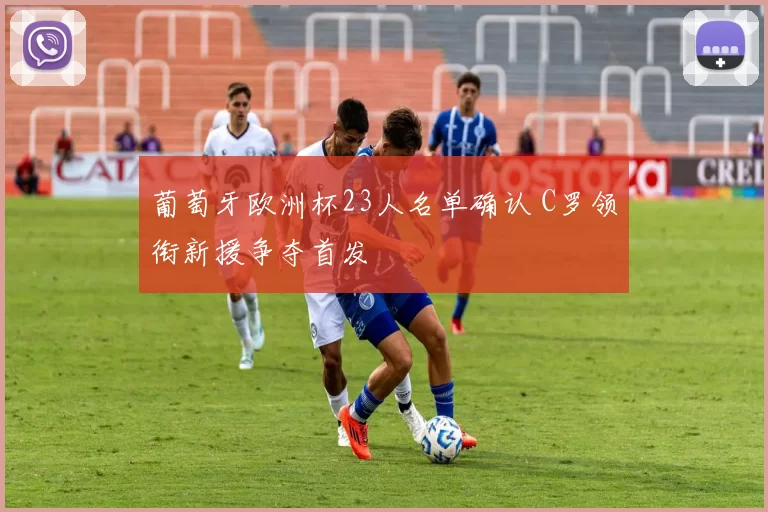 葡萄牙欧洲杯23人名单确认 C罗领衔新援争夺首发