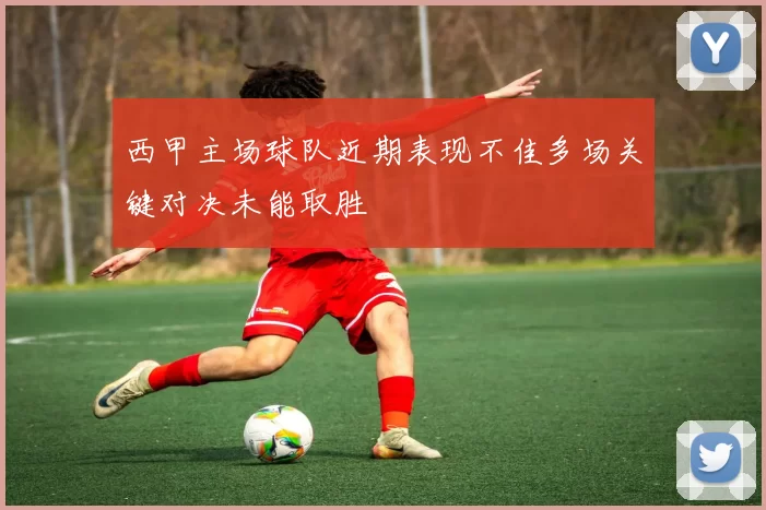 西甲主场球队近期表现不佳多场关键对决未能取胜