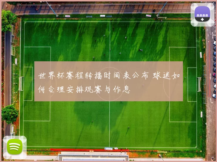 世界杯赛程转播时间表公布 球迷如何合理安排观赛与作息