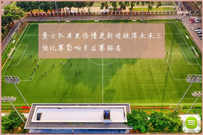 勇士队库里伤情更新将缺席未来三场比赛影响季后赛排名